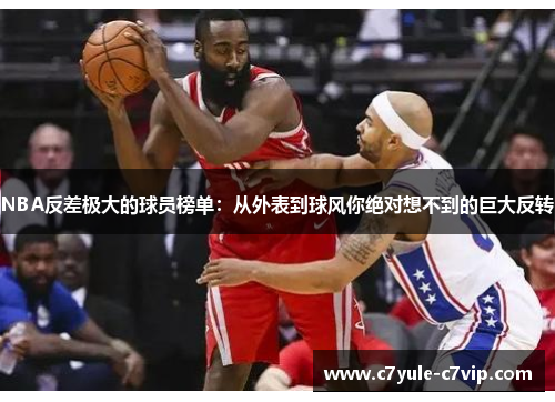 NBA反差极大的球员榜单：从外表到球风你绝对想不到的巨大反转