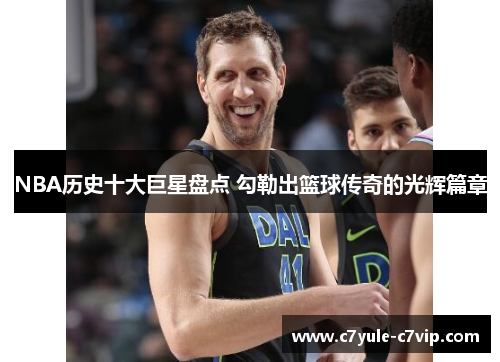 NBA历史十大巨星盘点 勾勒出篮球传奇的光辉篇章