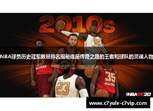 NBA球员历史冠军数量排名揭秘谁是传奇之路的王者和球队的灵魂人物