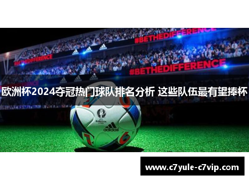 欧洲杯2024夺冠热门球队排名分析 这些队伍最有望捧杯