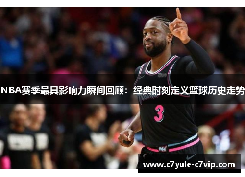 NBA赛季最具影响力瞬间回顾：经典时刻定义篮球历史走势