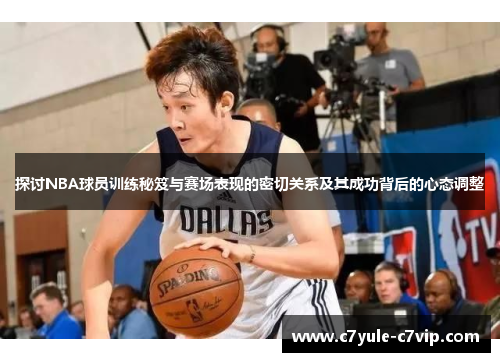 探讨NBA球员训练秘笈与赛场表现的密切关系及其成功背后的心态调整