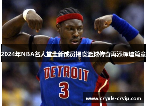 2024年NBA名人堂全新成员揭晓篮球传奇再添辉煌篇章