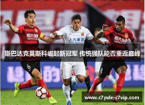 斯巴达克莫斯科崛起新冠军 传统强队能否重返巅峰