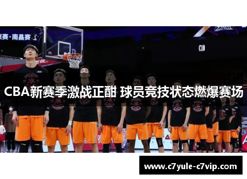 CBA新赛季激战正酣 球员竞技状态燃爆赛场