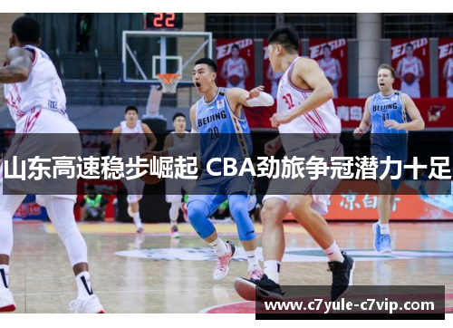 山东高速稳步崛起 CBA劲旅争冠潜力十足