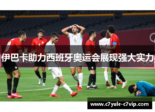 伊巴卡助力西班牙奥运会展现强大实力